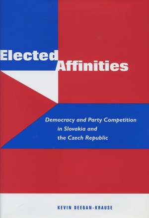 Elected Affinities: Democracy and Party Competition in Slovakia and the Czech Republic de Kevin Deegan-Krause