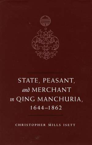 State, Peasant, and Merchant in Qing Manchuria, 1644-1862 de Christopher Isett