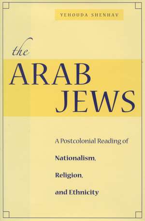 The Arab Jews: A Postcolonial Reading of Nationalism, Religion, and Ethnicity de Yehouda Shenhav