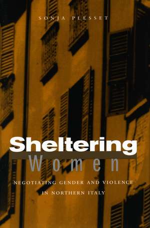 Sheltering Women: Negotiating Gender and Violence in Northern Italy de Sonja Plesset