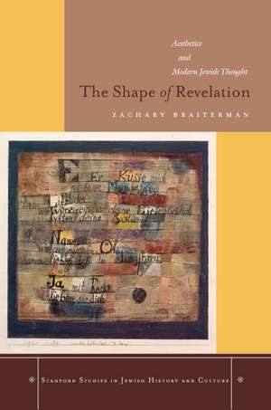 The Shape of Revelation: Aesthetics and Modern Jewish Thought de Zachary Braiterman