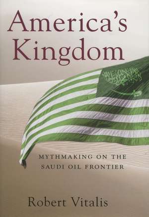 America's Kingdom: Mythmaking on the Saudi Oil Frontier de Robert Vitalis