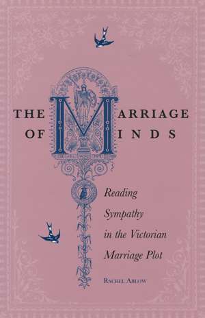 The Marriage of Minds: Reading Sympathy in the Victorian Marriage Plot de Rachel Ablow