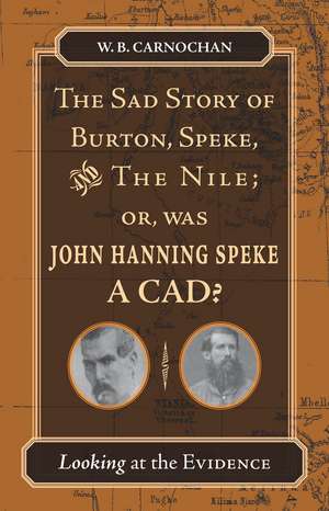 The Sad Story of Burton, Speke, and the Nile; or, Was John Hanning Speke a Cad: Looking at the Evidence de W. B. Carnochan