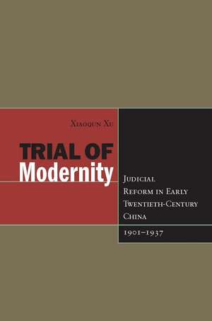 Trial of Modernity: Judicial Reform in Early Twentieth-Century China, 1901-1937 de Xiaoqun Xu