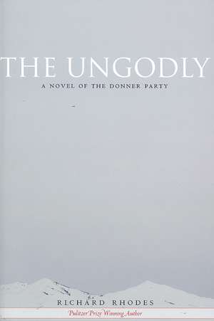 The Ungodly: A Novel of the Donner Party de Richard Rhodes