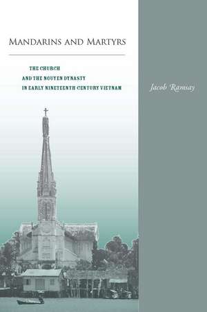 Mandarins and Martyrs: The Church and the Nguyen Dynasty in Early Nineteenth-Century Vietnam de Jacob Ramsay