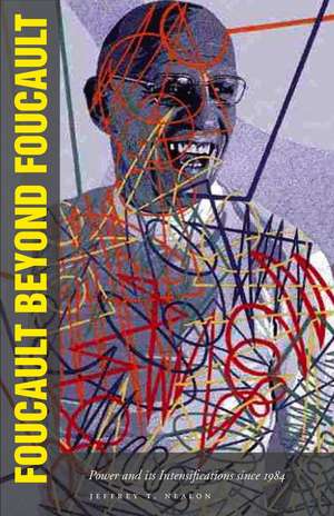 Foucault Beyond Foucault: Power and Its Intensifications Since 1984 de Jeffrey Nealon