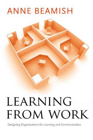 Learning from Work: Designing Organizations for Learning and Communication de Anne Beamish