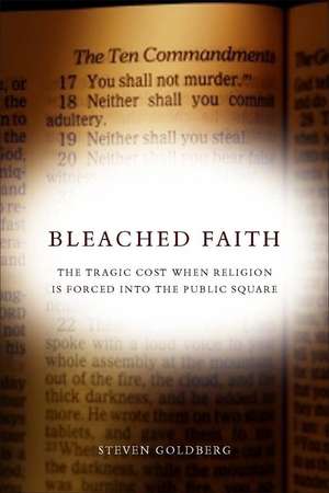 Bleached Faith: The Tragic Cost When Religion Is Forced into the Public Square de Steven Goldberg