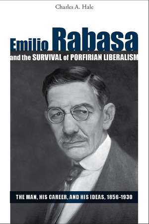 Emilio Rabasa and the Survival of Porfirian Liberalism: the Man, his Career, and his Ideas, 1856-1930 de Charles Hale