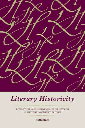 Literary Historicity: Literature and Historical Experience in Eighteenth-Century Britain de Ruth Mack