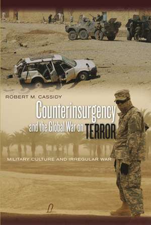 Counterinsurgency and the Global War on Terror: Military Culture and Irregular War de Robert Cassidy