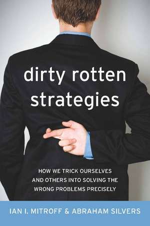 Dirty Rotten Strategies: How We Trick Ourselves and Others into Solving the Wrong Problems Precisely de Ian Mitroff