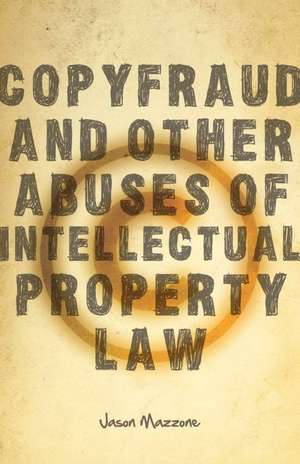 Copyfraud and Other Abuses of Intellectual Property Law de Jason Mazzone