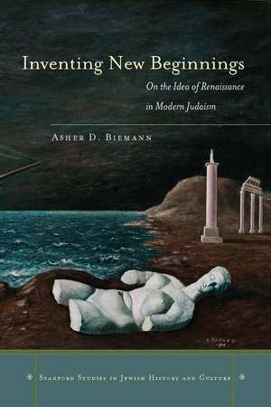 Inventing New Beginnings: On the Idea of Renaissance in Modern Judaism de Asher Biemann