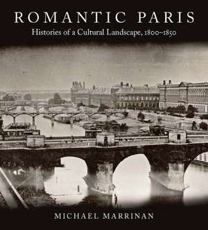 Romantic Paris: Histories of a Cultural Landscape, 18001850 de Michael Marrinan