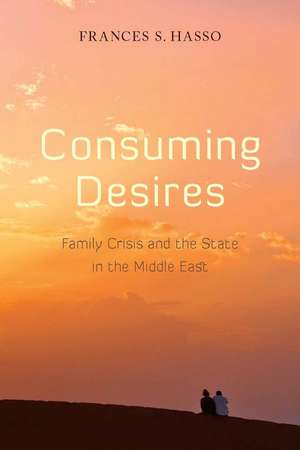 Consuming Desires: Family Crisis and the State in the Middle East de Frances Hasso