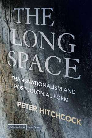 The Long Space: Transnationalism and Postcolonial Form de Peter Hitchcock