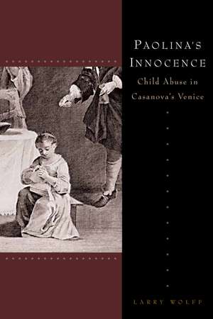 Paolina's Innocence: Child Abuse in Casanova's Venice de Larry Wolff