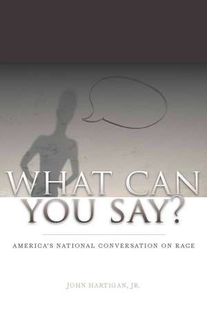 What Can You Say?: America's National Conversation on Race de John Hartigan Jr.