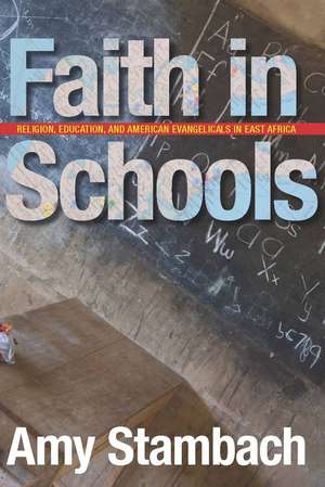 Faith in Schools: Religion, Education, and American Evangelicals in East Africa de Amy Stambach