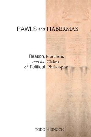 Rawls and Habermas: Reason, Pluralism, and the Claims of Political Philosophy de Todd Hedrick