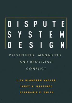 Dispute System Design – Preventing, Managing, and Resolving Conflict de Lisa Blomgren Amsler