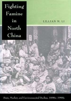 Fighting Famine in North China: State, Market, and Environmental Decline, 1690s-1990s de Lillian Li