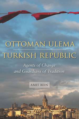 Ottoman Ulema, Turkish Republic: Agents of Change and Guardians of Tradition de Amit Bein