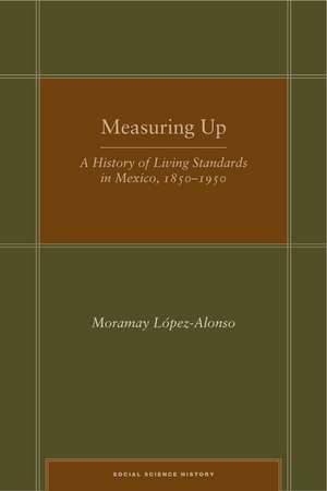 Measuring Up: A History of Living Standards in Mexico, 1850–1950 de Moramay López-Alonso