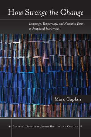 How Strange the Change: Language, Temporality, and Narrative Form in Peripheral Modernisms de Marc Caplan