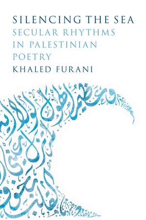 Silencing the Sea: Secular Rhythms in Palestinian Poetry de Khaled Furani