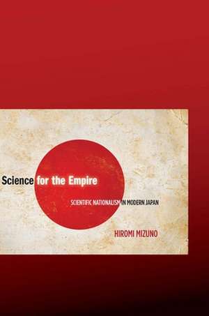 Science for the Empire: Scientific Nationalism in Modern Japan de Hiromi Mizuno