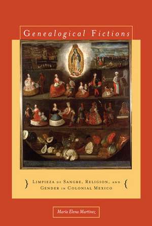 Genealogical Fictions: Limpieza de Sangre, Religion, and Gender in Colonial Mexico de María Elena Martínez