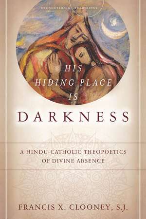 His Hiding Place Is Darkness: A Hindu-Catholic Theopoetics of Divine Absence de Francis Clooney