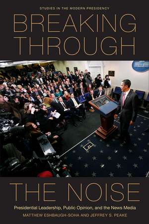 Breaking Through the Noise: Presidential Leadership, Public Opinion, and the News Media de Matthew Eshbaugh-Soha