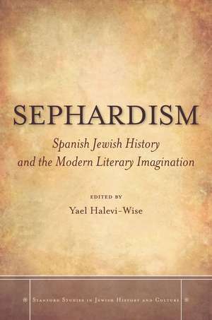 Sephardism: Spanish Jewish History and the Modern Literary Imagination de Yael Halevi-Wise