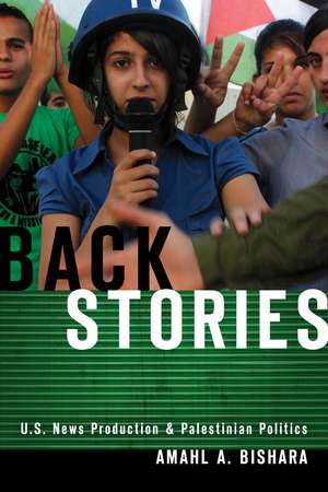 Back Stories: U.S. News Production and Palestinian Politics de Amahl Bishara