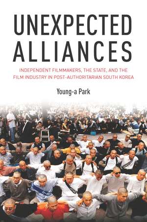 Unexpected Alliances: Independent Filmmakers, the State, and the Film Industry in Postauthoritarian South Korea de Young-a Park