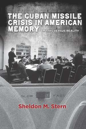 The Cuban Missile Crisis in American Memory: Myths versus Reality de Sheldon Stern