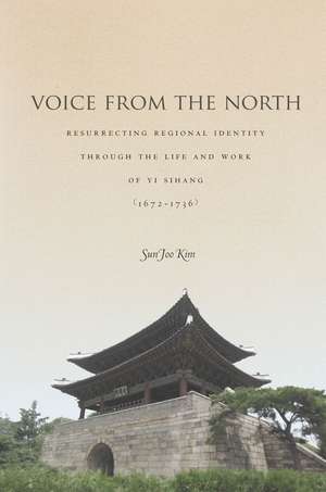 Voice from the North: Resurrecting Regional Identity Through the Life and Work of Yi Sihang (1672–1736) de Sun Joo Kim