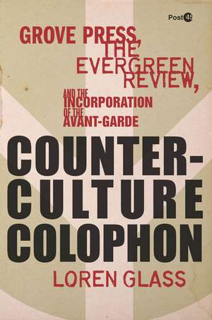 Counterculture Colophon: Grove Press, the <I>Evergreen Review</I>, and the Incorporation of the Avant-Garde de Loren Glass