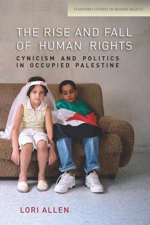 The Rise and Fall of Human Rights: Cynicism and Politics in Occupied Palestine de Lori Allen