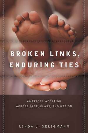 Broken Links, Enduring Ties: American Adoption across Race, Class, and Nation de Linda Seligmann