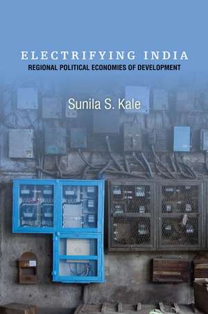 Electrifying India: Regional Political Economies of Development de Sunila Kale