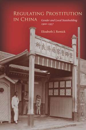 Regulating Prostitution in China – Gender and Local Statebuilding, 1900–1937 de Elizabeth J. Remick