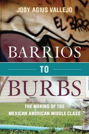 Barrios to Burbs: The Making of the Mexican American Middle Class de Jody Vallejo