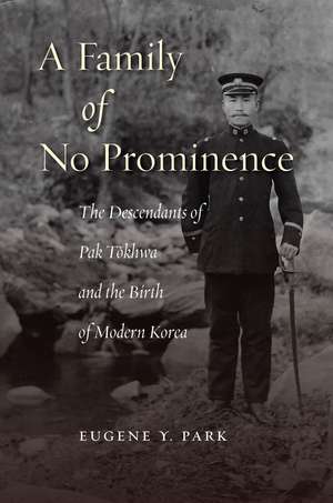 A Family of No Prominence: The Descendants of Pak Tokhwa and the Birth of Modern Korea de Eugene Park