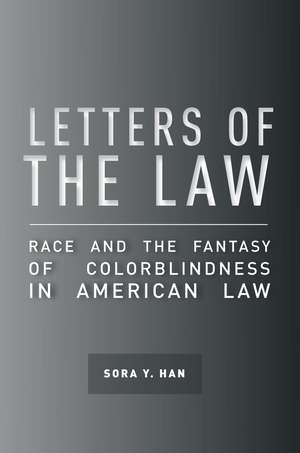 Letters of the Law: Race and the Fantasy of Colorblindness in American Law de Sora Han